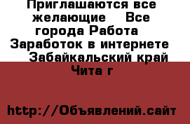 Приглашаются все желающие! - Все города Работа » Заработок в интернете   . Забайкальский край,Чита г.